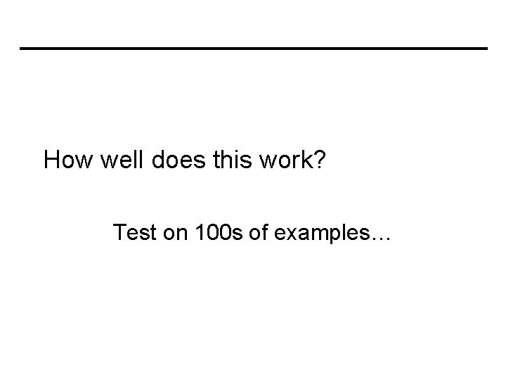 How well does this work? Test on 100 s of examples… 