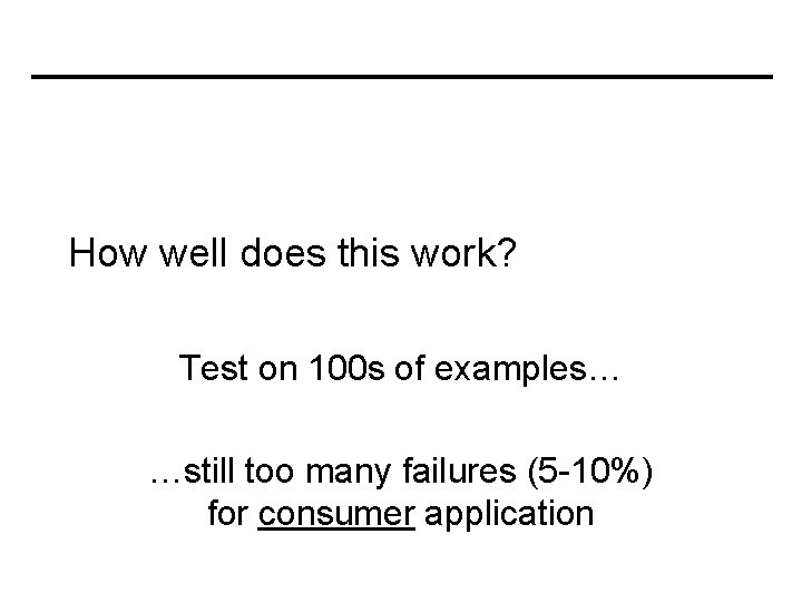 How well does this work? Test on 100 s of examples… …still too many