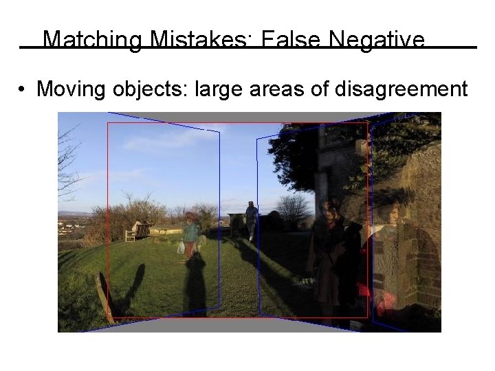 Matching Mistakes: False Negative • Moving objects: large areas of disagreement 