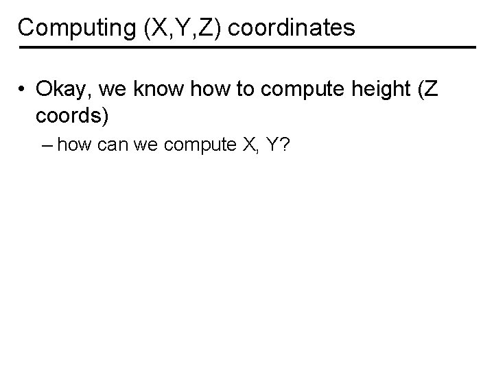 Computing (X, Y, Z) coordinates • Okay, we know how to compute height (Z