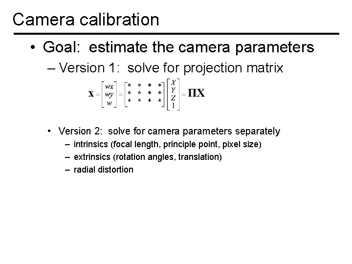Camera calibration • Goal: estimate the camera parameters – Version 1: solve for projection