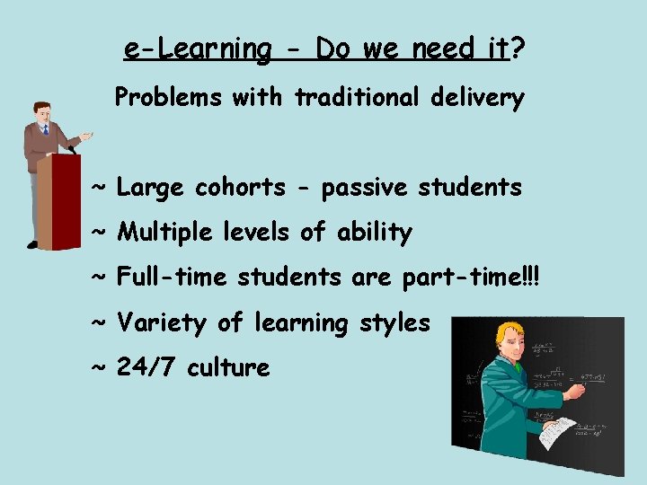 e-Learning - Do we need it? Problems with traditional delivery ~ Large cohorts -