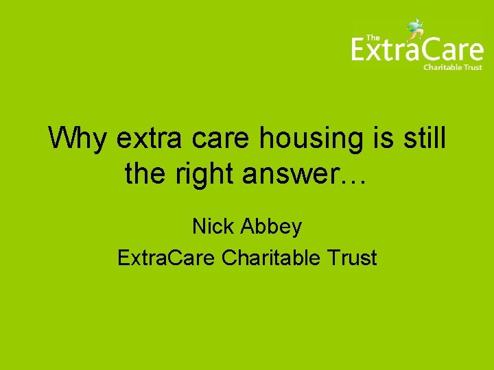 Why extra care housing is still the right answer… Nick Abbey Extra. Care Charitable