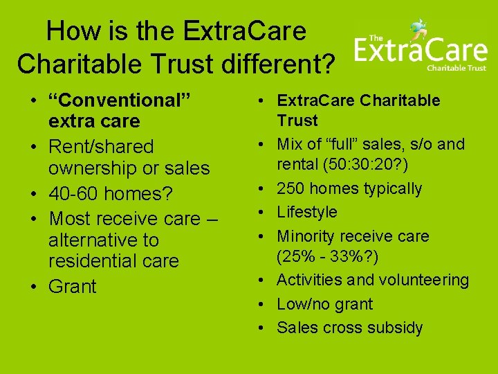 How is the Extra. Care Charitable Trust different? • “Conventional” extra care • Rent/shared