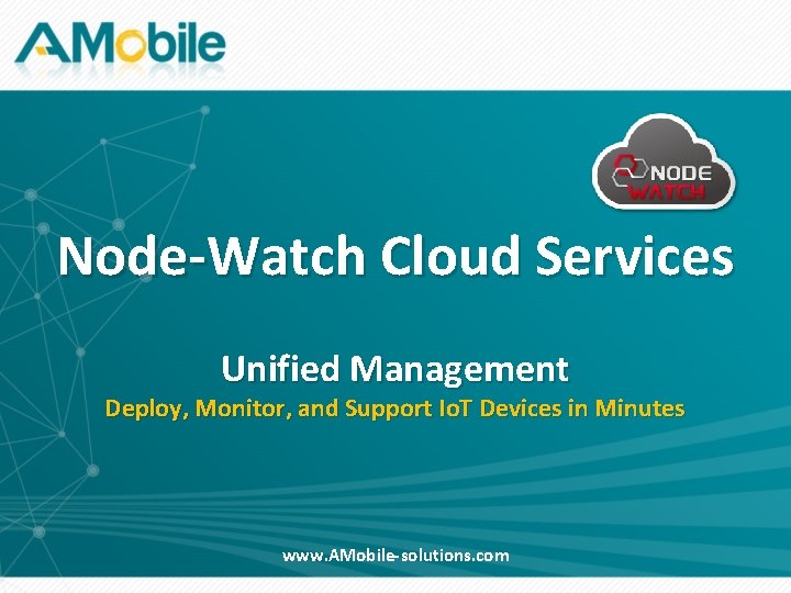 Node-Watch Cloud Services Unified Management Deploy, Monitor, and Support Io. T Devices in Minutes