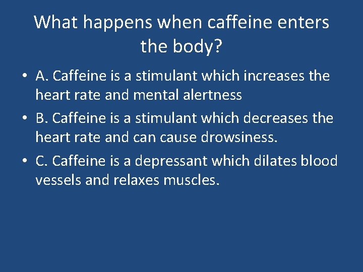 What happens when caffeine enters the body? • A. Caffeine is a stimulant which