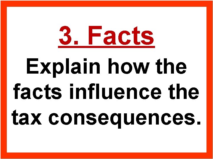 3. Facts Explain how the facts influence the tax consequences. 
