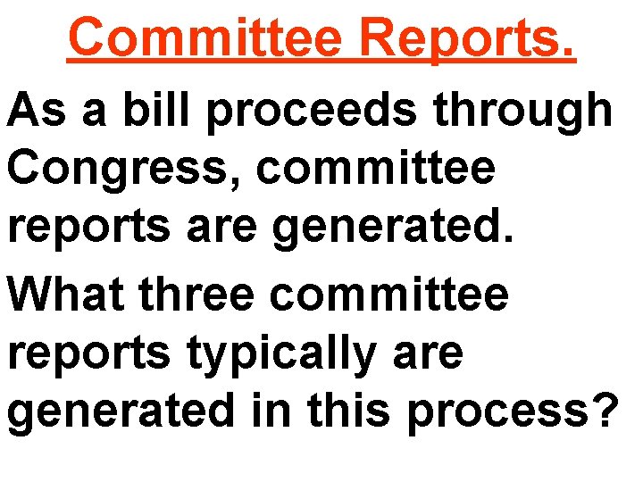 Committee Reports. As a bill proceeds through Congress, committee reports are generated. What three