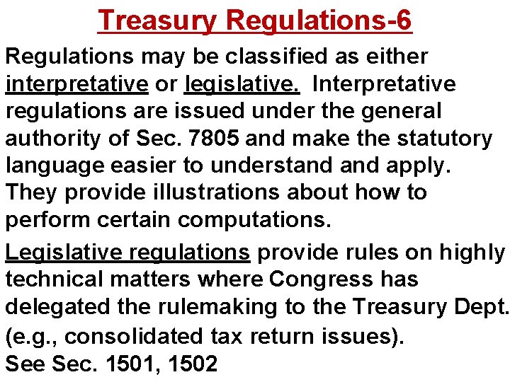 Treasury Regulations-6 Regulations may be classified as either interpretative or legislative. Interpretative regulations are