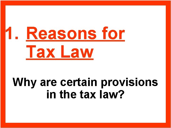 1. Reasons for Tax Law Why are certain provisions in the tax law? 