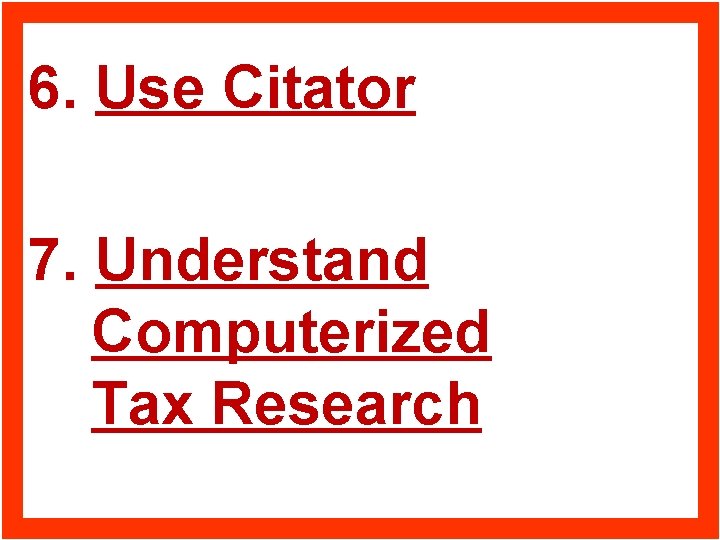 6. Use Citator 7. Understand Computerized Tax Research 