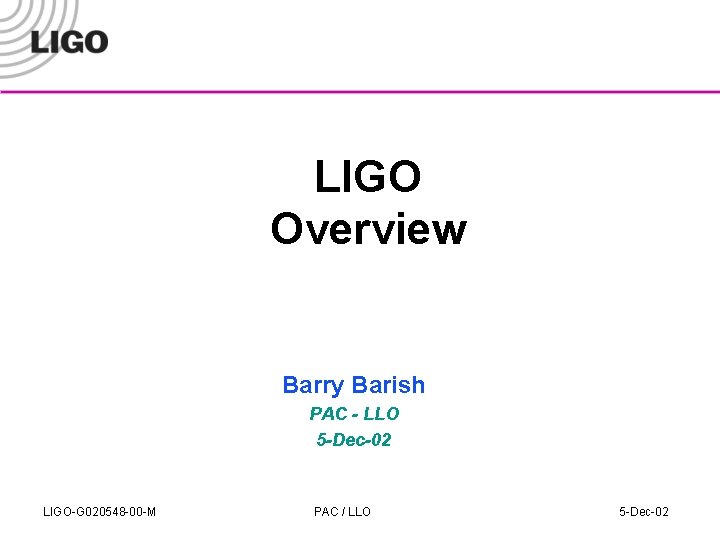 LIGO Overview Barry Barish PAC - LLO 5 -Dec-02 LIGO-G 020548 -00 -M PAC