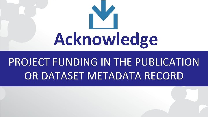 Acknowledge PROJECT FUNDING IN THE PUBLICATION OR DATASET METADATA RECORD 