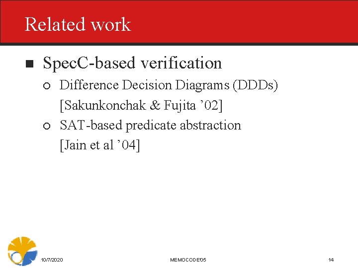 Related work n Spec. C-based verification ¡ ¡ Difference Decision Diagrams (DDDs) [Sakunkonchak &