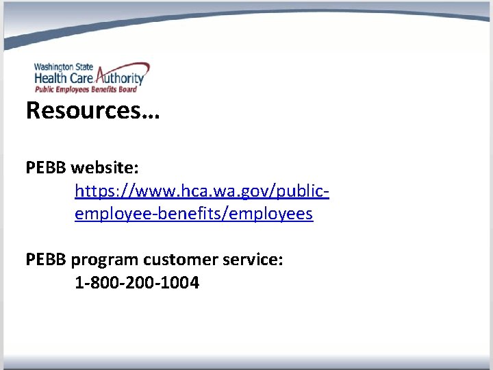 Resources… PEBB website: https: //www. hca. wa. gov/publicemployee-benefits/employees PEBB program customer service: 1 -800
