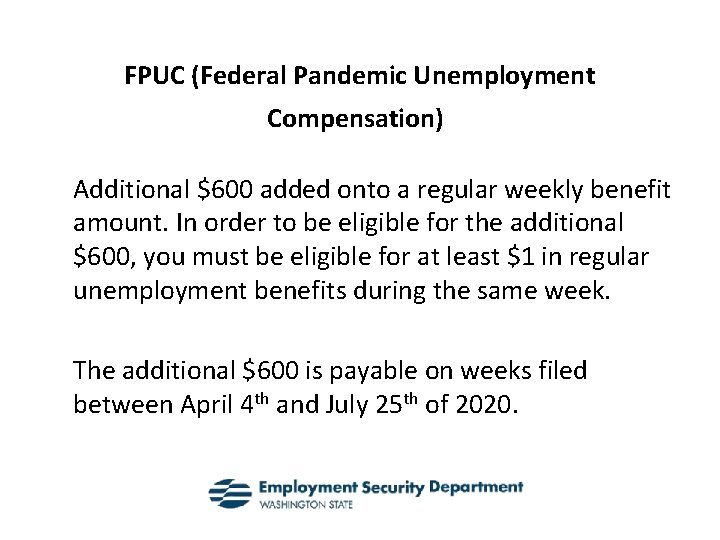 FPUC (Federal Pandemic Unemployment Compensation) Additional $600 added onto a regular weekly benefit amount.