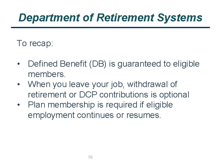 Department of Retirement Systems To recap: • Defined Benefit (DB) is guaranteed to eligible