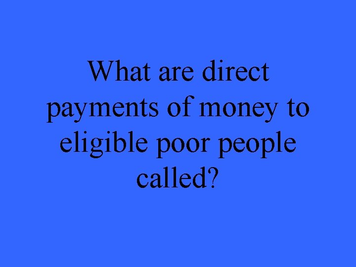 What are direct payments of money to eligible poor people called? 