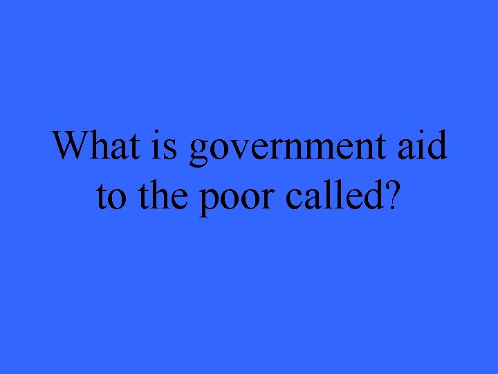 What is government aid to the poor called? 