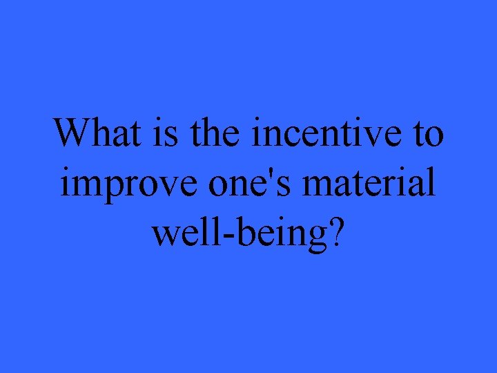 What is the incentive to improve one's material well-being? 