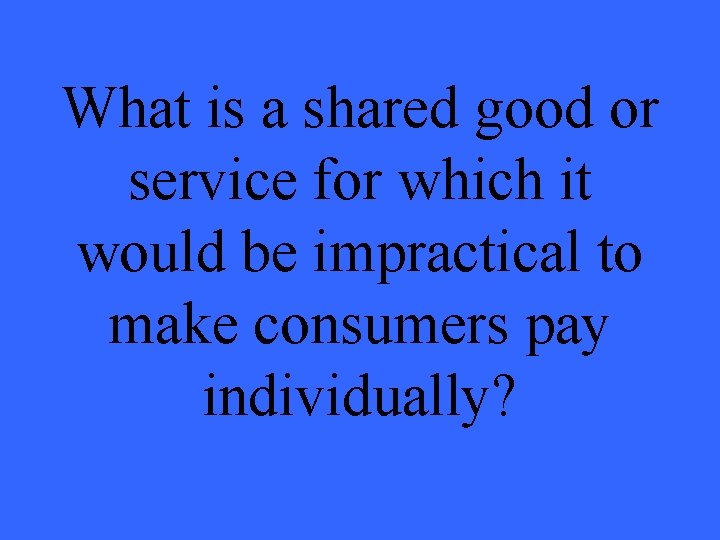 What is a shared good or service for which it would be impractical to