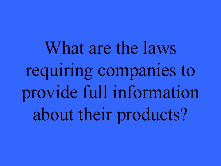 What are the laws requiring companies to provide full information about their products? 
