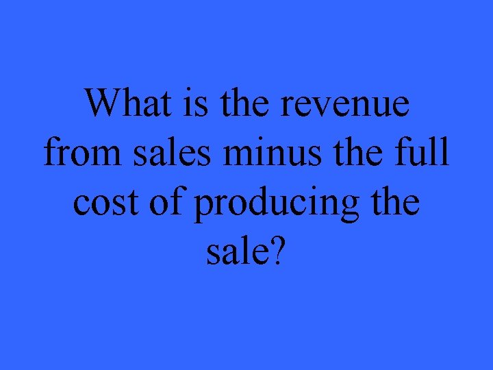 What is the revenue from sales minus the full cost of producing the sale?
