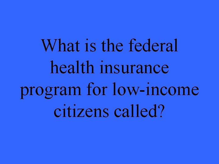 What is the federal health insurance program for low-income citizens called? 