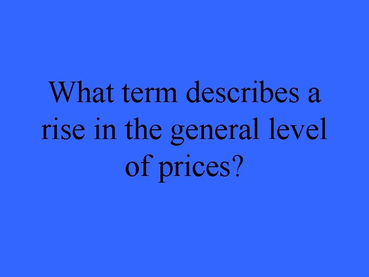 What term describes a rise in the general level of prices? 
