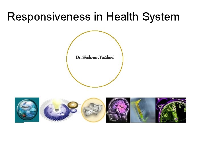 Responsiveness in Health System Dr. Shahram Yazdani 