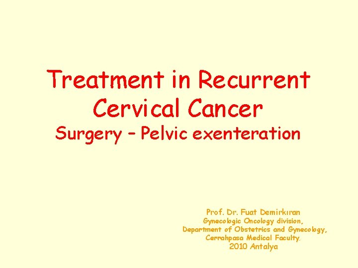 Treatment in Recurrent Cervical Cancer Surgery – Pelvic exenteration Prof. Dr. Fuat Demirkıran Gynecologic