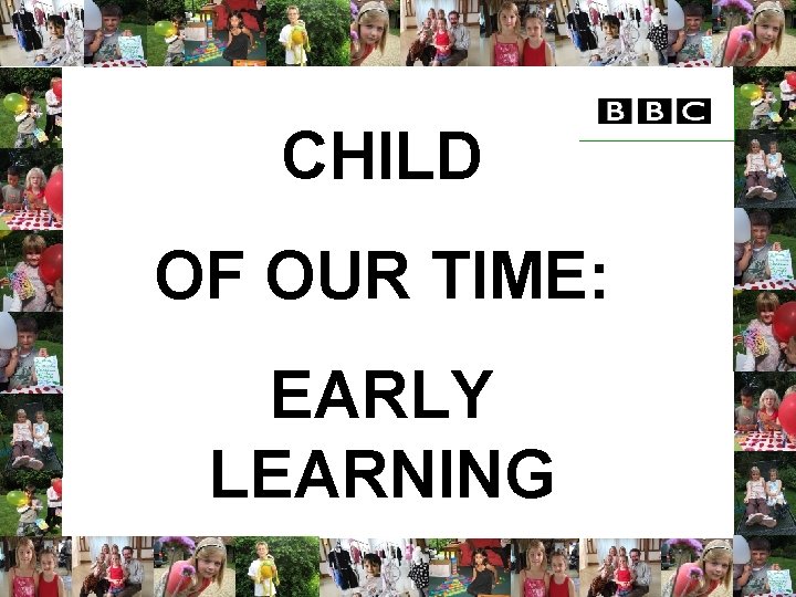 CHILD OF OUR TIME: EARLY LEARNING 