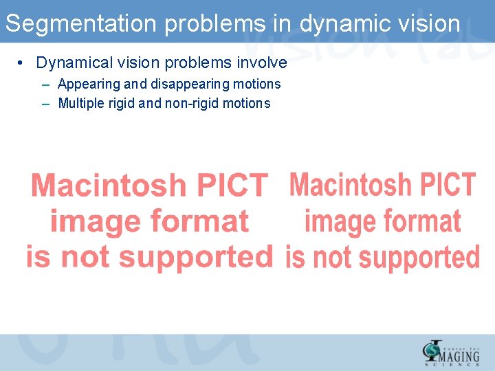 Segmentation problems in dynamic vision • Dynamical vision problems involve – Appearing and disappearing