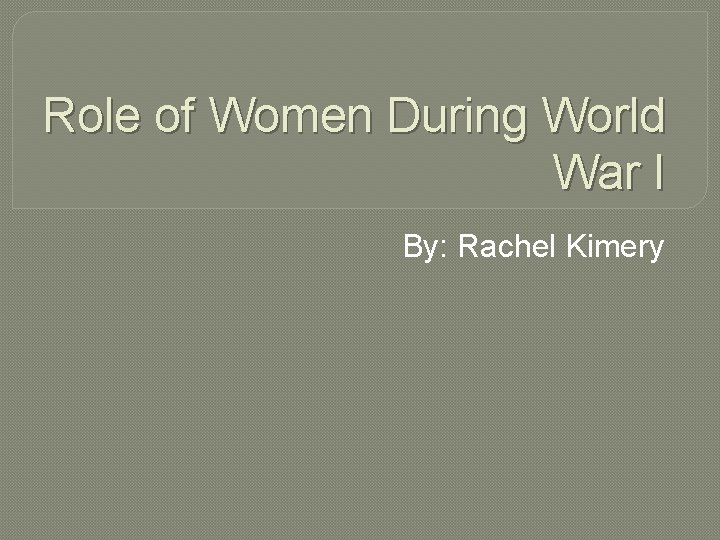 Role of Women During World War I By: Rachel Kimery 