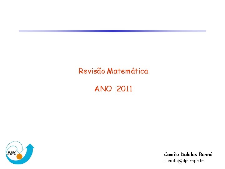 Revisão Matemática ANO 2011 Camilo Daleles Rennó camilo@dpi. inpe. br 