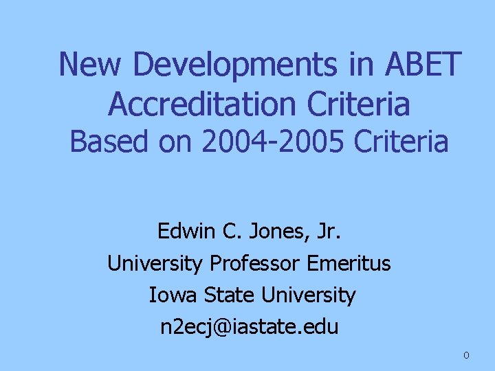 New Developments in ABET Accreditation Criteria Based on 2004 -2005 Criteria Edwin C. Jones,