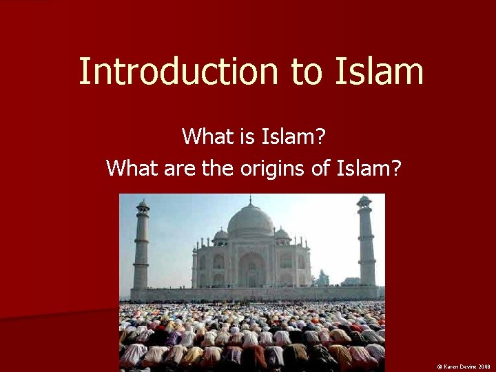 Introduction to Islam What is Islam? What are the origins of Islam? © Karen