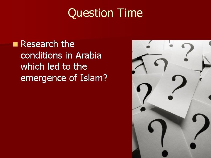 Question Time n Research the conditions in Arabia which led to the emergence of