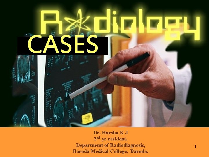 CASES Dr. Harsha K J 2 nd yr resident, Department of Radiodiagnosis, Baroda Medical
