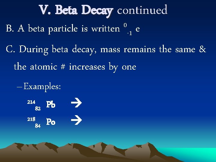 V. Beta Decay continued 0 B. A beta particle is written -1 e C.