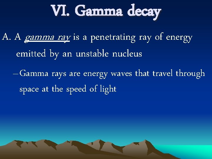 VI. Gamma decay A. A gamma ray is a penetrating ray of energy emitted