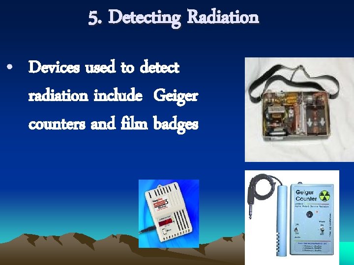 5. Detecting Radiation • Devices used to detect radiation include Geiger counters and film