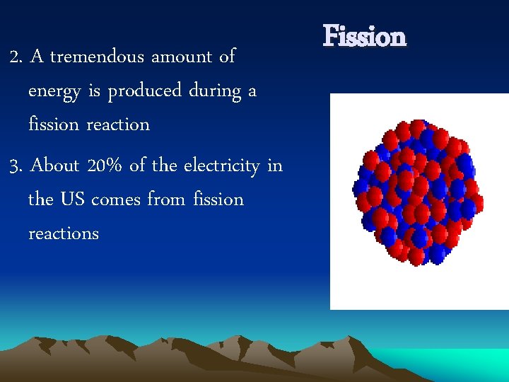 2. A tremendous amount of energy is produced during a fission reaction 3. About