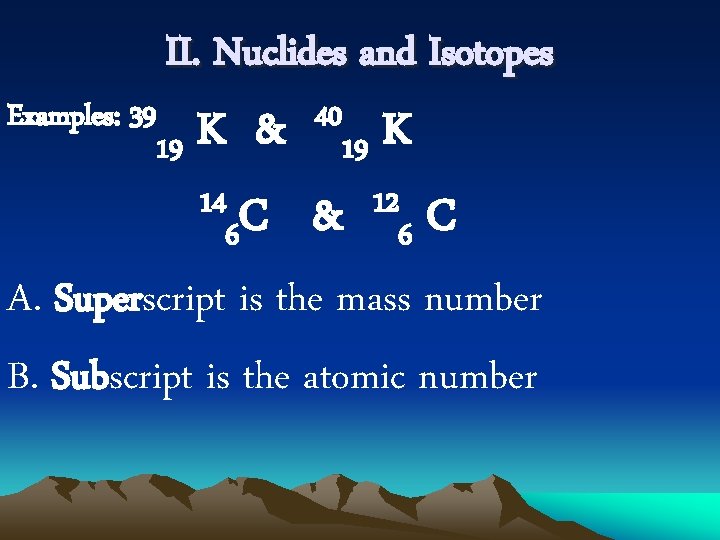 Examples: 39 II. Nuclides and Isotopes 40 K & K 19 19 14 C