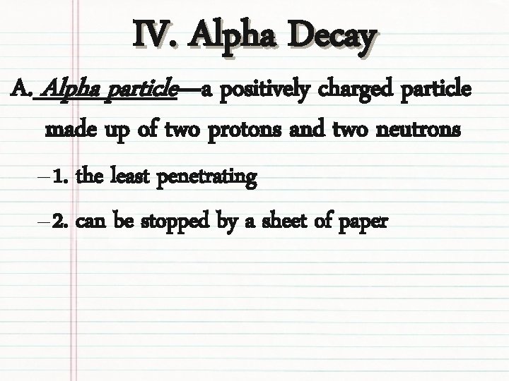 IV. Alpha Decay A. Alpha particle—a positively charged particle made up of two protons