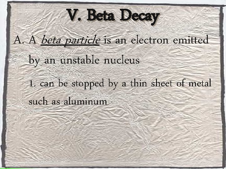 V. Beta Decay A. A beta particle is an electron emitted by an unstable