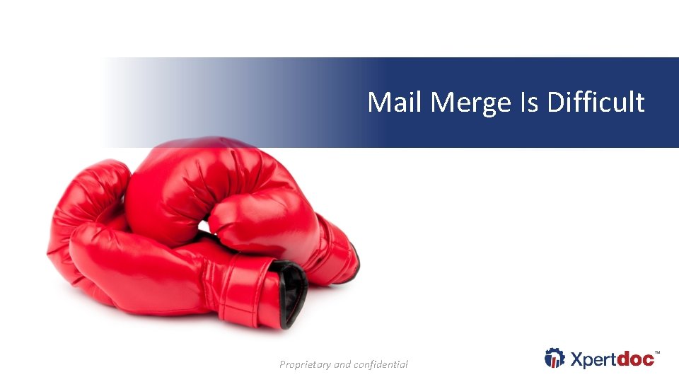 Mail Merge Is Difficult Proprietary and confidential 