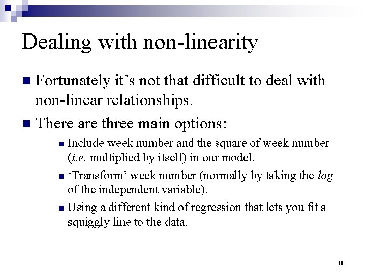 Dealing with non-linearity Fortunately it’s not that difficult to deal with non-linear relationships. n