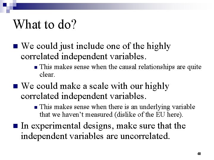 What to do? n We could just include one of the highly correlated independent