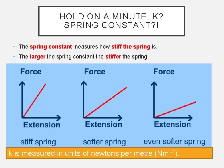 HOLD ON A MINUTE, K? SPRING CONSTANT? ! • The spring constant measures how